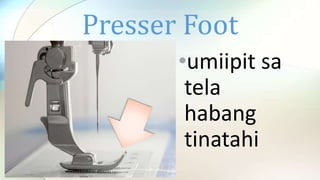 Presser Foot
•umiipit sa
tela
habang
tinatahi
 