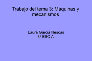Trabajo del tema 3: Máquinas y mecanismos Laura Garcia Illescas 3º ESO A  