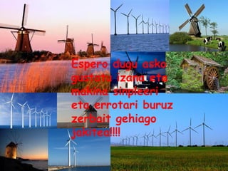 Espero dugu asko
gustatu izana eta
makina sinpleeri
eta errotari buruz
zerbait gehiago
jakitea!!!!
 