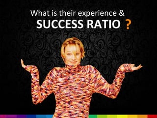 What is their experience &
 SUCCESS RATIO ?
 