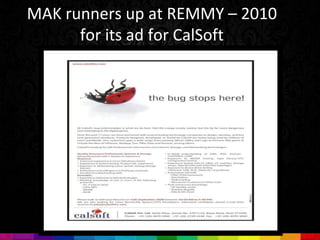 MAK runners up at REMMY – 2010
      for its ad for CalSoft
 