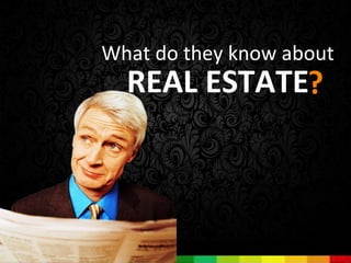 What do they know about
  REAL ESTATE?
 