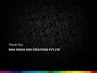 Thank You
MAK MEDIA AND CREATIONS PVT.LTD
 