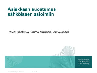 Asiakkaan suostumus
sähköiseen asiointiin


Palvelupäällikkö Kimmo Mäkinen, Valtiokonttori




VIP-asiakaspäivä, Kimmo Mäkinen   9.10.2012
 