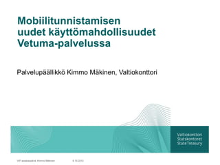 Mobiilitunnistamisen
uudet käyttömahdollisuudet
Vetuma-palvelussa

Palvelupäällikkö Kimmo Mäkinen, Valtiokonttori




VIP-asiakaspäivä, Kimmo Mäkinen   9.10.2012
 