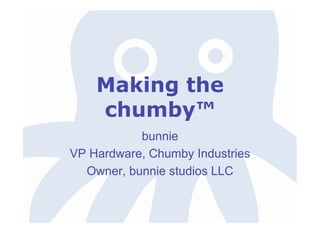 Making the
              chumby™
                     bunnie
          VP Hardware, Chumby Industries
            Owner, bunnie studios LLC

                                           TM




11/2008
 