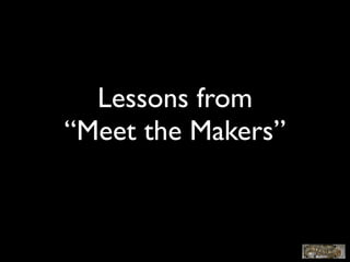 Lessons from
“Meet the Makers”
 