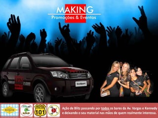 Essa ação de marketing permite abordagens sazonais e
bastante criativas no momento da divulgação, que podem
ser feitas nas ruas, empresas, escolas, bares, eventos, onde o
público de interesse estiver.




  As Blitz se diferenciam pela diversidade de ações
apresentadas durante as abordagens, como balões blimps,
bolas-show infláveis, fantasias, promotores distribuindo
amostras do produto ou panfletos, brinquedos, gincanas,etc.
Isso gera um impacto bastante positivo nos clientes.




Com o auxílio dos promotores é possível que a empresa
tenha retorno rápido quanto à aceitação do produto e
percepção do cliente junto à ação executada.
 