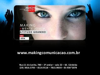 www.makingcomunicacao.com.br

Rua 11 de Junho, 780 – 2º andar – sala 22 – Ed. Córdoba
(19) 3816.5793 – 8114.9118 – 7815.9838 – ID:936*2078
 