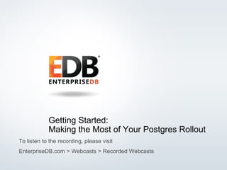 © 2016 EnterpriseDB Corporation. All rights reserved. 1
Getting Started:
Making the Most of Your Postgres Rollout
To listen to the recording, please visit
EnterpriseDB.com > Webcasts > Recorded Webcasts
 