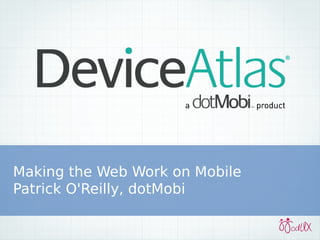 Making the Web Work on Mobile
Patrick O'Reilly, dotMobi
 