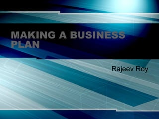 MAKING A BUSINESS PLAN Rajeev Roy 