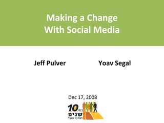 Making a Change With Social Media Dec 17, 2008 Jeff Pulver Yoav Segal 