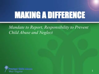 MAKING A DIFFERENCE
Mandate to Report, Responsibility to Prevent
Child Abuse and Neglect
1
 