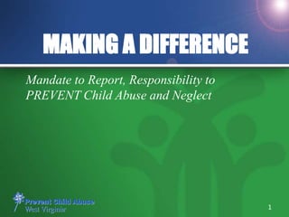 MAKING A DIFFERENCE
Mandate to Report, Responsibility to
PREVENT Child Abuse and Neglect
1
 