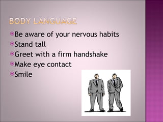 Be aware of your nervous habits Stand tall G reet with a firm handshake  Make eye contact Smile 