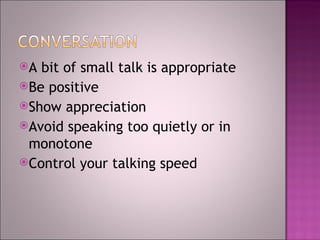 A  bit of small talk is appropriate  Be positive Show appreciation  Avoid speaking too quietly or in monotone Control your talking speed 