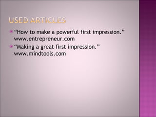 “ How to  m ake a  p owerful  f irst  i mpression .” www.entrepreneur.com “ Making a great first impression.” www.mindtools.com  