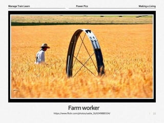 10
|
Making a Living
Manage Train Learn Power Pics
Farmworker
https://www.flickr.com/photos/sadie_16/6349880334/
 