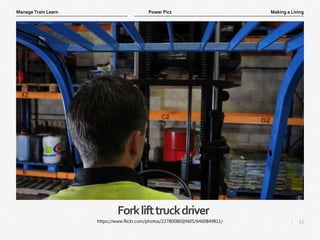 12
|
Making a Living
Manage Train Learn Power Pics
Forklifttruckdriver
https://www.flickr.com/photos/22780080@N05/6460849811/
 