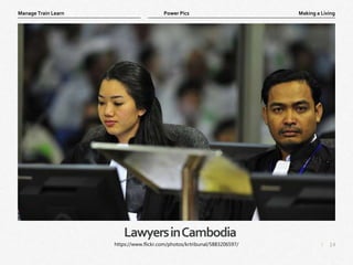 14
|
Making a Living
Manage Train Learn Power Pics
LawyersinCambodia
https://www.flickr.com/photos/krtribunal/5883206597/
 