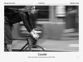 16
|
Making a Living
Manage Train Learn Power Pics
Courier
https://www.flickr.com/photos/sean-b/134313353/
 