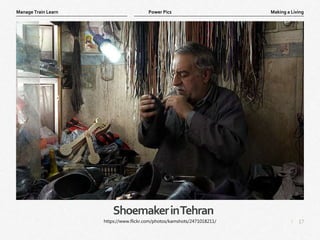 17
|
Making a Living
Manage Train Learn Power Pics
ShoemakerinTehran
https://www.flickr.com/photos/kamshots/2471018211/
 