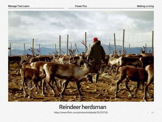 24
|
Making a Living
Manage Train Learn Power Pics
Reindeerherdsman
https://www.flickr.com/photos/kvikkjokk/55276710/
 