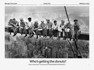 3
|
Making a Living
Manage Train Learn Power Pics
Who’sgettingthedonuts?
https://www.flickr.com/photos/53558245@N02/4978362207/
 