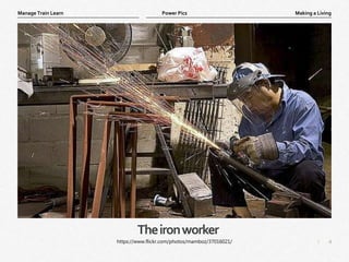 4
|
Making a Living
Manage Train Learn Power Pics
Theironworker
https://www.flickr.com/photos/mamboz/37016021/
 