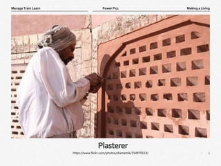 8
|
Making a Living
Manage Train Learn Power Pics
Plasterer
https://www.flickr.com/photos/diametrik/354970519/
 