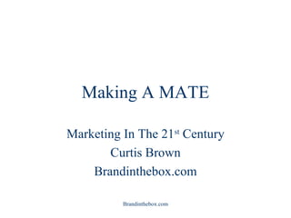 Making A MATE Marketing In The 21 st  Century Curtis Brown Brandinthebox.com 