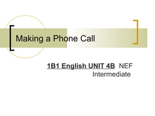Making a Phone Call
1B1 English UNIT 4B NEF
Intermediate
 