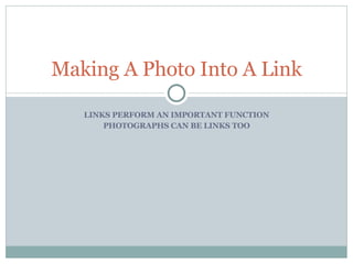 LINKS PERFORM AN IMPORTANT FUNCTION PHOTOGRAPHS CAN BE LINKS TOO Making A Photo Into A Link 