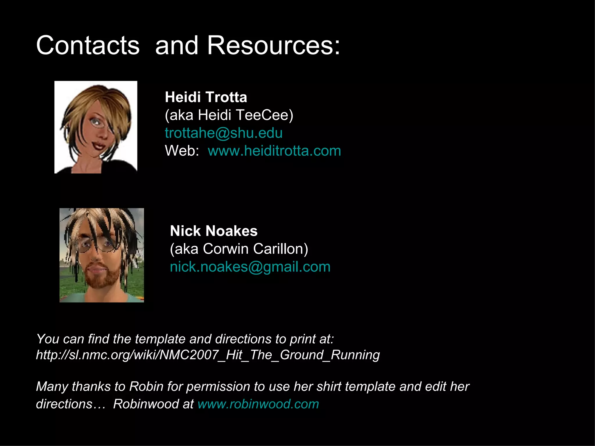 Contacts  and Resources: Heidi Trotta (aka Heidi TeeCee) [email_address] Web:  www.heiditrotta.com Nick Noakes (aka Corwin Carillon) [email_address] You can find the template and directions to print at:  http://sl.nmc.org/wiki/NMC2007_Hit_The_Ground_Running Many thanks to Robin for permission to use her shirt template and edit her directions…  Robinwood at  www.robinwood.com   