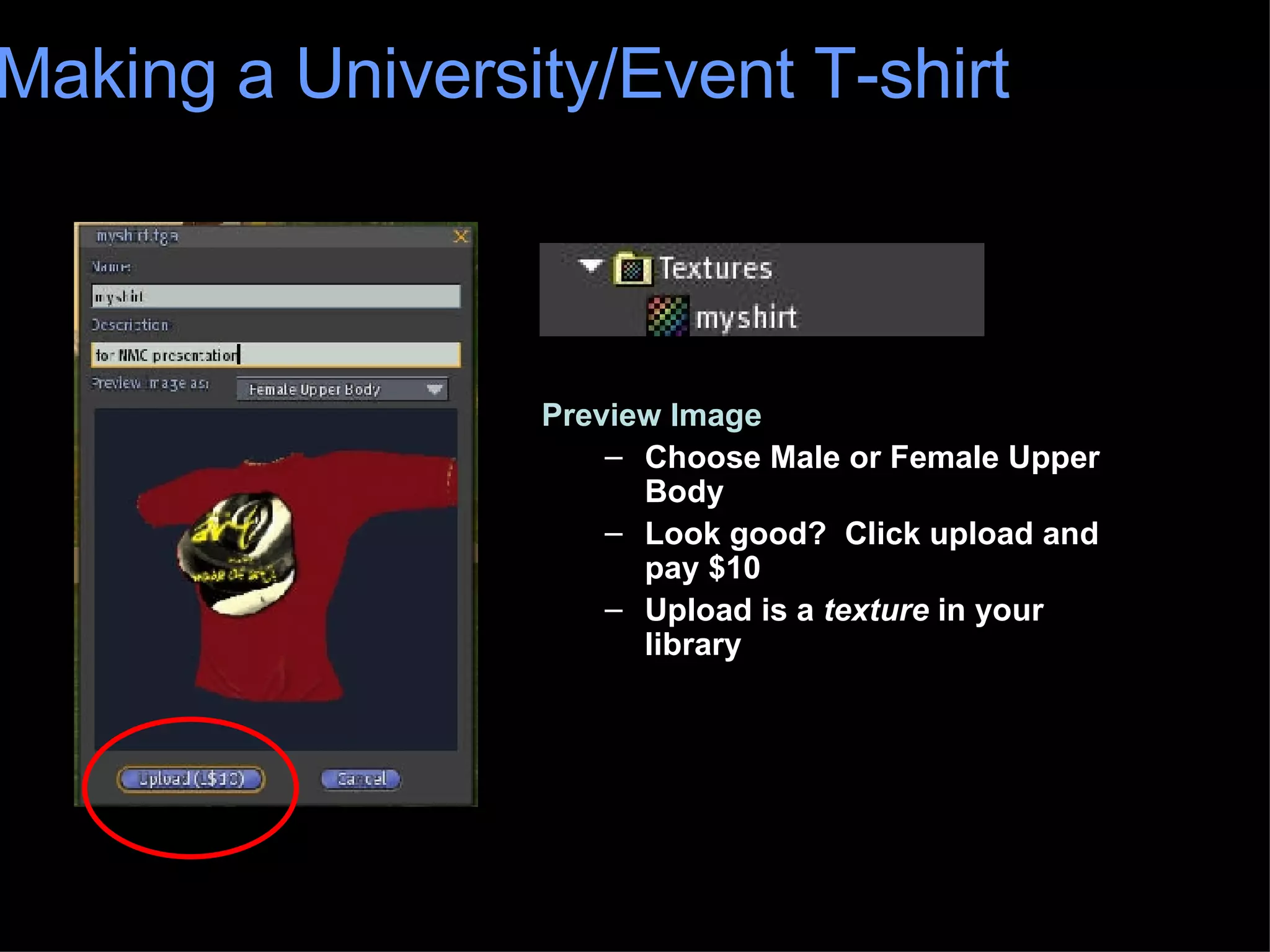 Preview Image Choose Male or Female Upper Body Look good?  Click upload and pay $10 Upload is a  texture  in your library Making a University/Event T-shirt 
