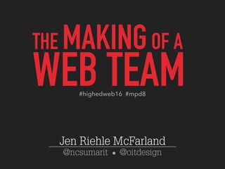 @ncsumarit @oitdesign
THE MAKINGOF A 
WEB TEAM
Jen Riehle McFarland
#highedweb16 #mpd8
 