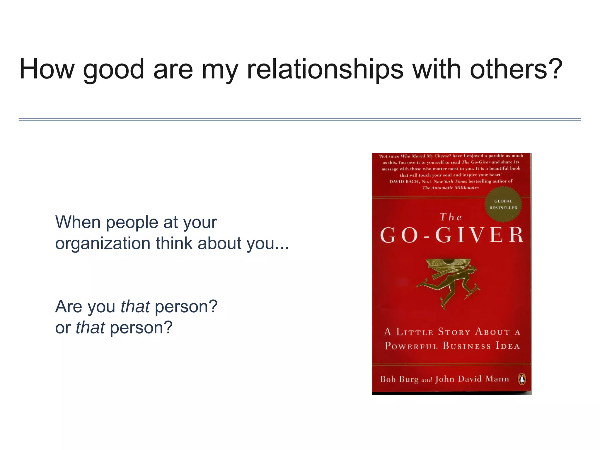 How good are my relationships with others?

When people at your
organization think about you...
Are you that person?
or that person?

 