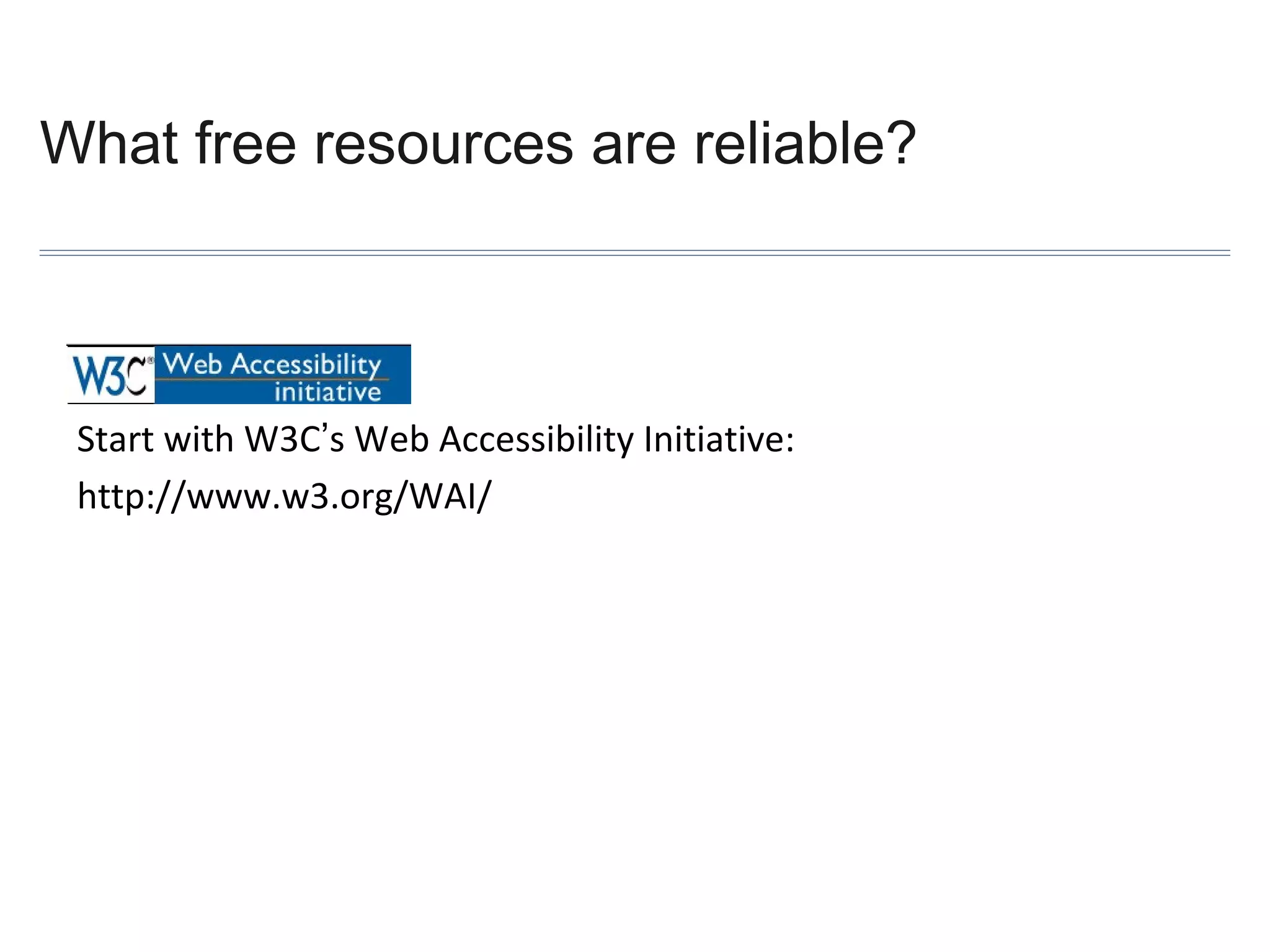 What free resources are reliable?

Start with W3C’s Web Accessibility Initiative:
http://www.w3.org/WAI/

 