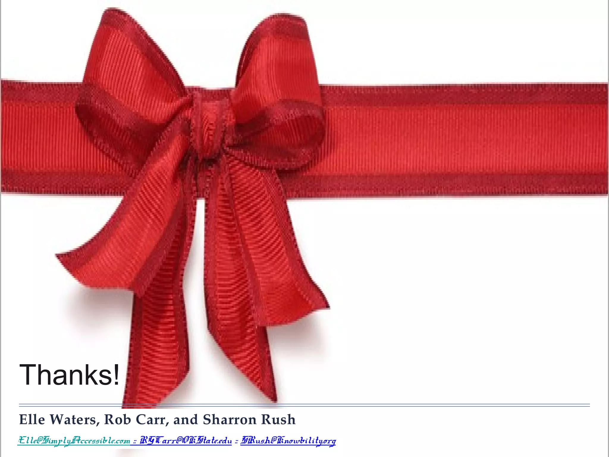 Thanks!
Elle@SimplyAccessible.com :: RGCarr@OKState.edu :: SRush@Knowbility.org

 