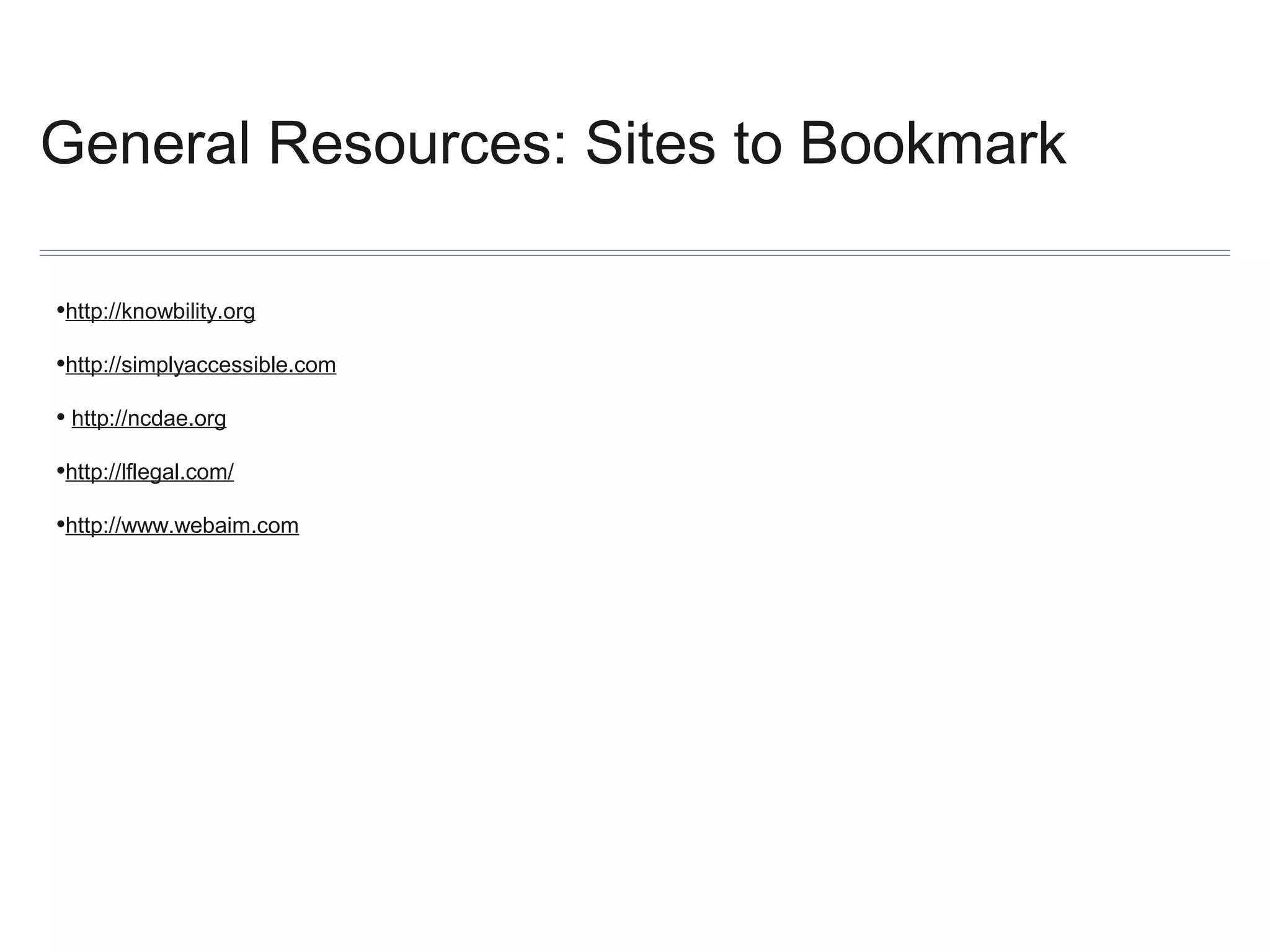 General Resources: Sites to Bookmark
•http://knowbility.org
•http://simplyaccessible.com
• http://ncdae.org
•http://lflegal.com/
•http://www.webaim.com

 