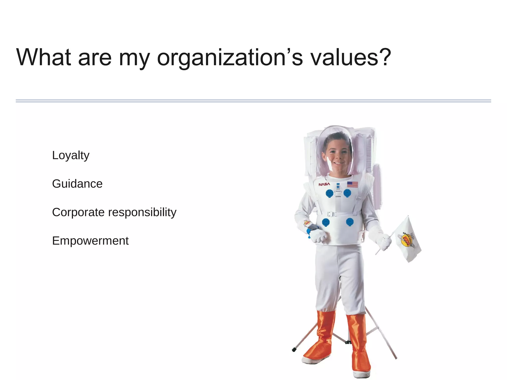 What are my organization’s values?

Loyalty
Guidance
Corporate responsibility
Empowerment

 
