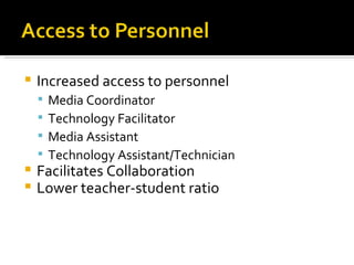 Increased access to personnel Media Coordinator Technology Facilitator Media Assistant Technology Assistant/Technician Facilitates Collaboration Lower teacher-student ratio 