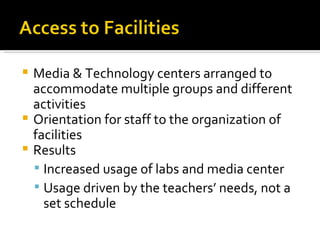Media & Technology centers arranged to accommodate multiple groups and different activities Orientation for staff to the organization of facilities  Results Increased usage of labs and media center Usage driven by the teachers’ needs, not a set schedule 