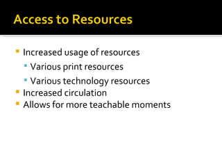 Increased usage of resources Various print resources Various technology resources Increased circulation Allows for more teachable moments 