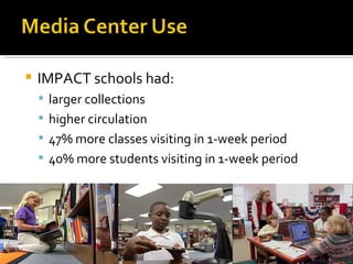IMPACT schools had:  larger collections higher circulation 47% more classes visiting in 1-week period 40% more students visiting in 1-week period 