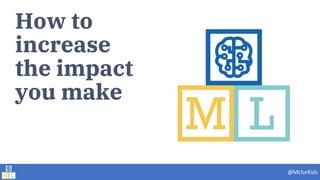 @MLforKids
How to
increase
the impact
you make
 
