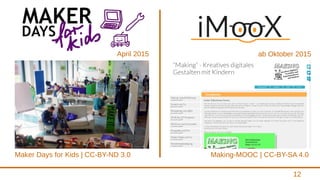 12
Maker Days for Kids | CC-BY-ND 3.0 Making-MOOC | CC-BY-SA 4.0
April 2015 ab Oktober 2015
 