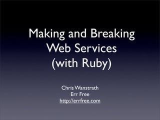 Making and Breaking
  Web Services
   (with Ruby)
      Chris Wanstrath
          Err Free
     http://errfree.com