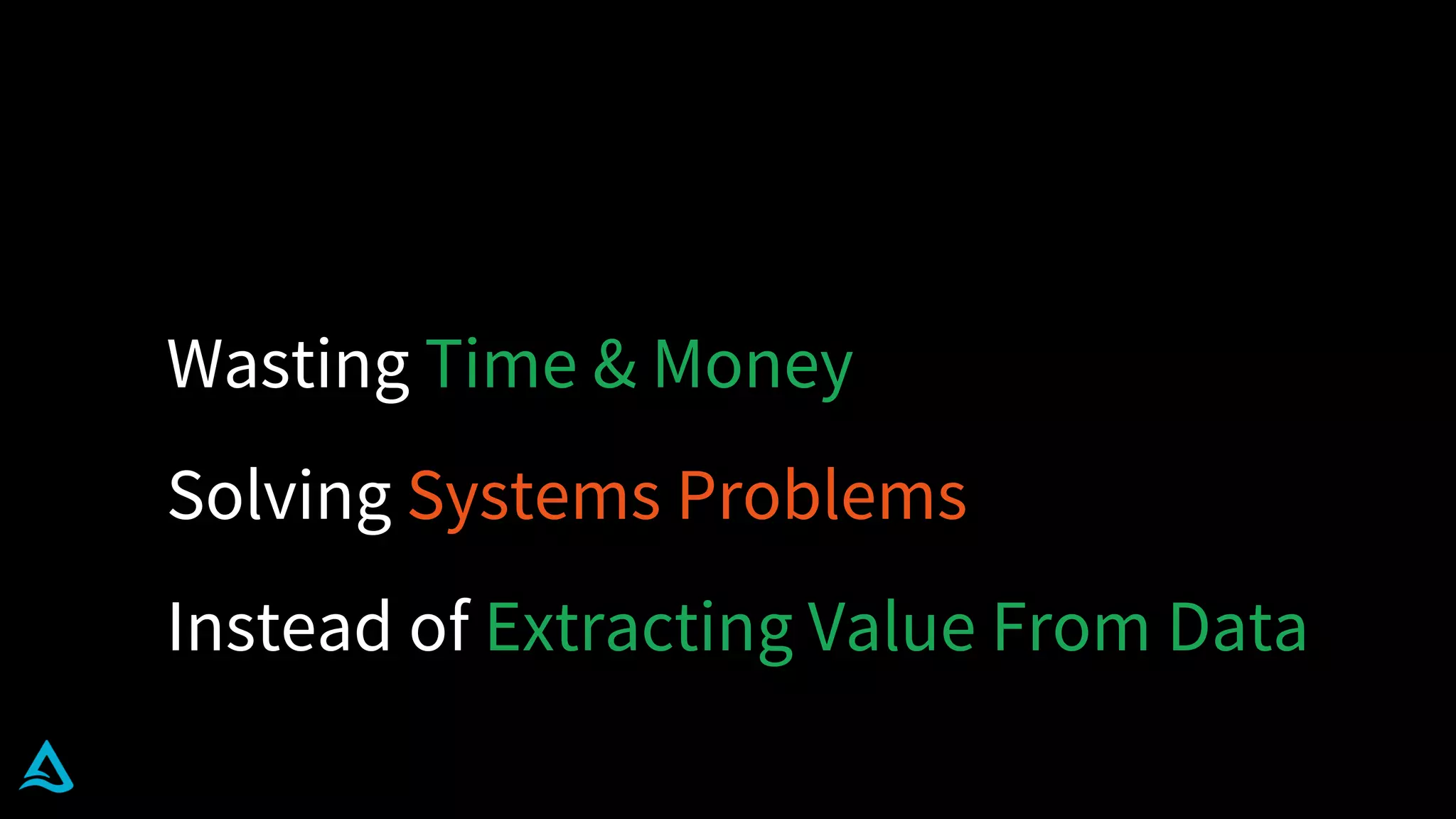 Wasting Time & Money
Solving Systems Problems
Instead of Extracting Value From Data
 